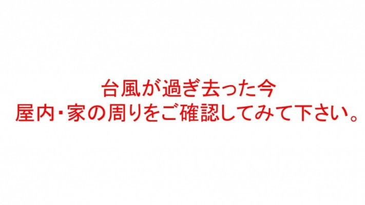 台風後の被害は大丈夫でしょうか?屋内・家の周りなどしっかりご確認下さい。